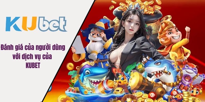 Đánh giá của người dùng với dịch vụ của KUBET