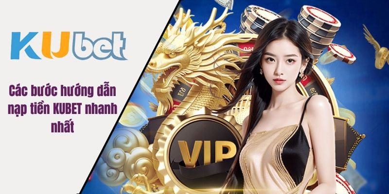 Các bước hướng dẫn nạp tiền KUBET nhanh nhất