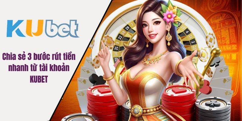 Chia sẻ 3 bước rút tiền nhanh từ tài khoản KUBET