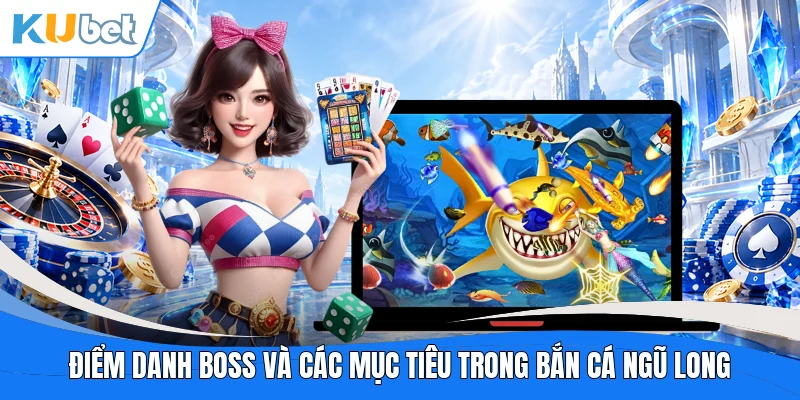 Điểm danh Boss và các mục tiêu trong Bắn Cá Ngũ Long