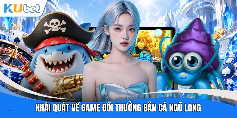 Khái quát về game đổi thưởng Bắn Cá Ngũ Long